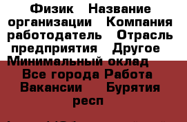 Физик › Название организации ­ Компания-работодатель › Отрасль предприятия ­ Другое › Минимальный оклад ­ 1 - Все города Работа » Вакансии   . Бурятия респ.